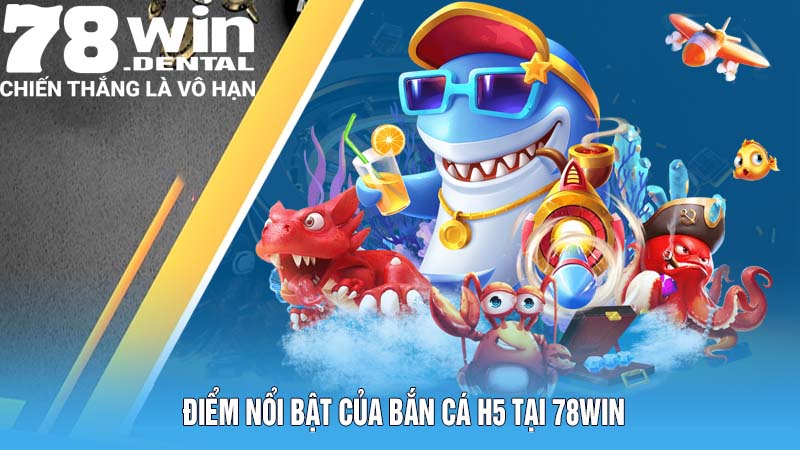 Điểm nổi bật của bắn cá H5 tại 78Win